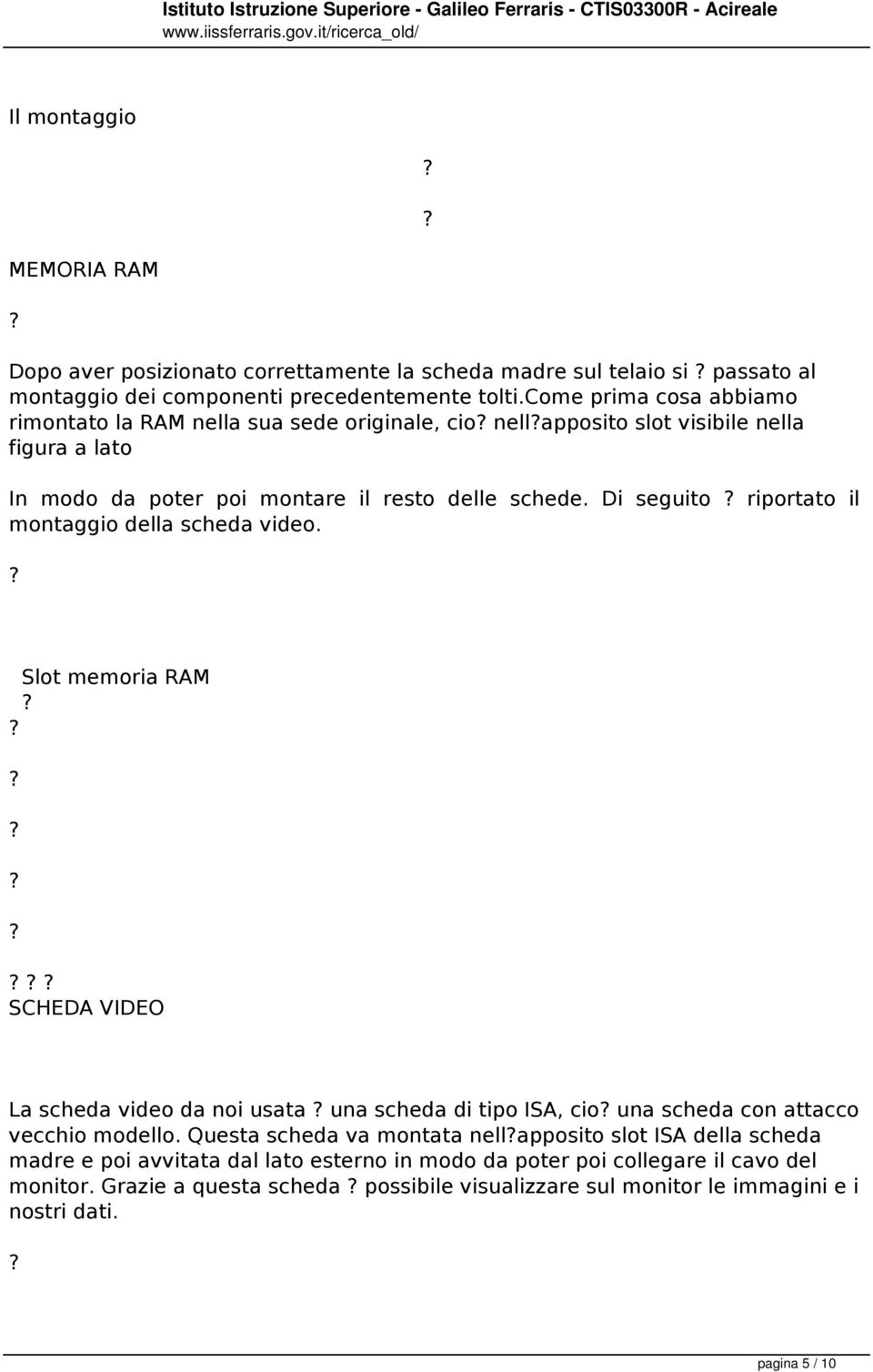 Di seguito riportato il montaggio della scheda video. Slot memoria RAM SCHEDA VIDEO La scheda video da noi usata una scheda di tipo ISA, cio una scheda con attacco vecchio modello.