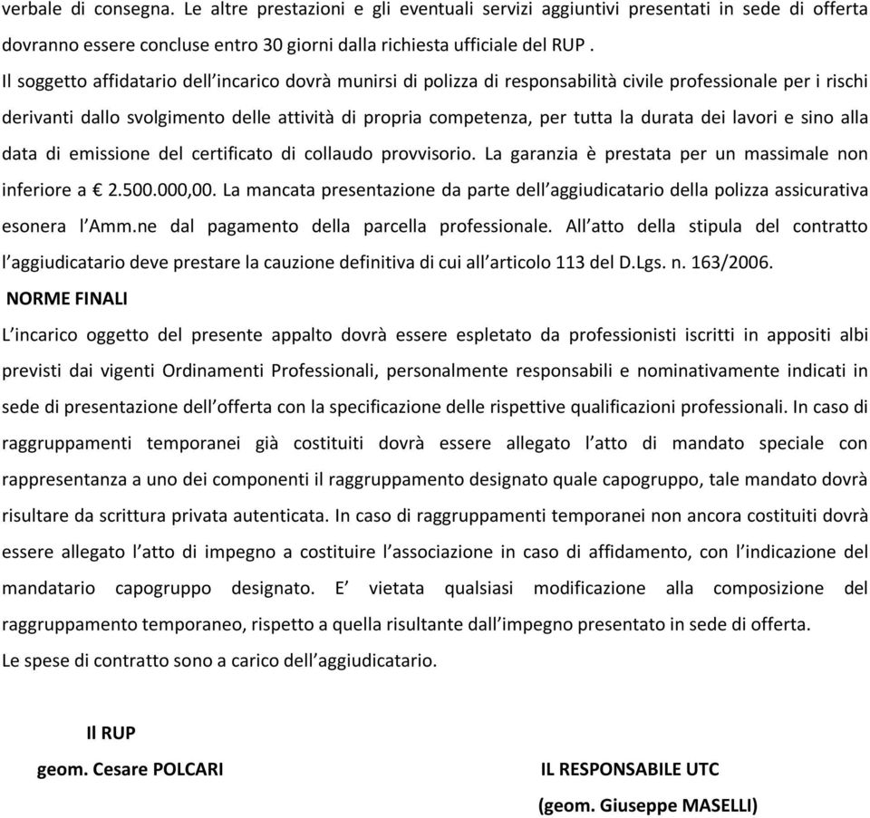 durata dei lavori e sino alla data di emissione del certificato di collaudo provvisorio. La garanzia è prestata per un massimale non inferiore a 2.500.000,00.