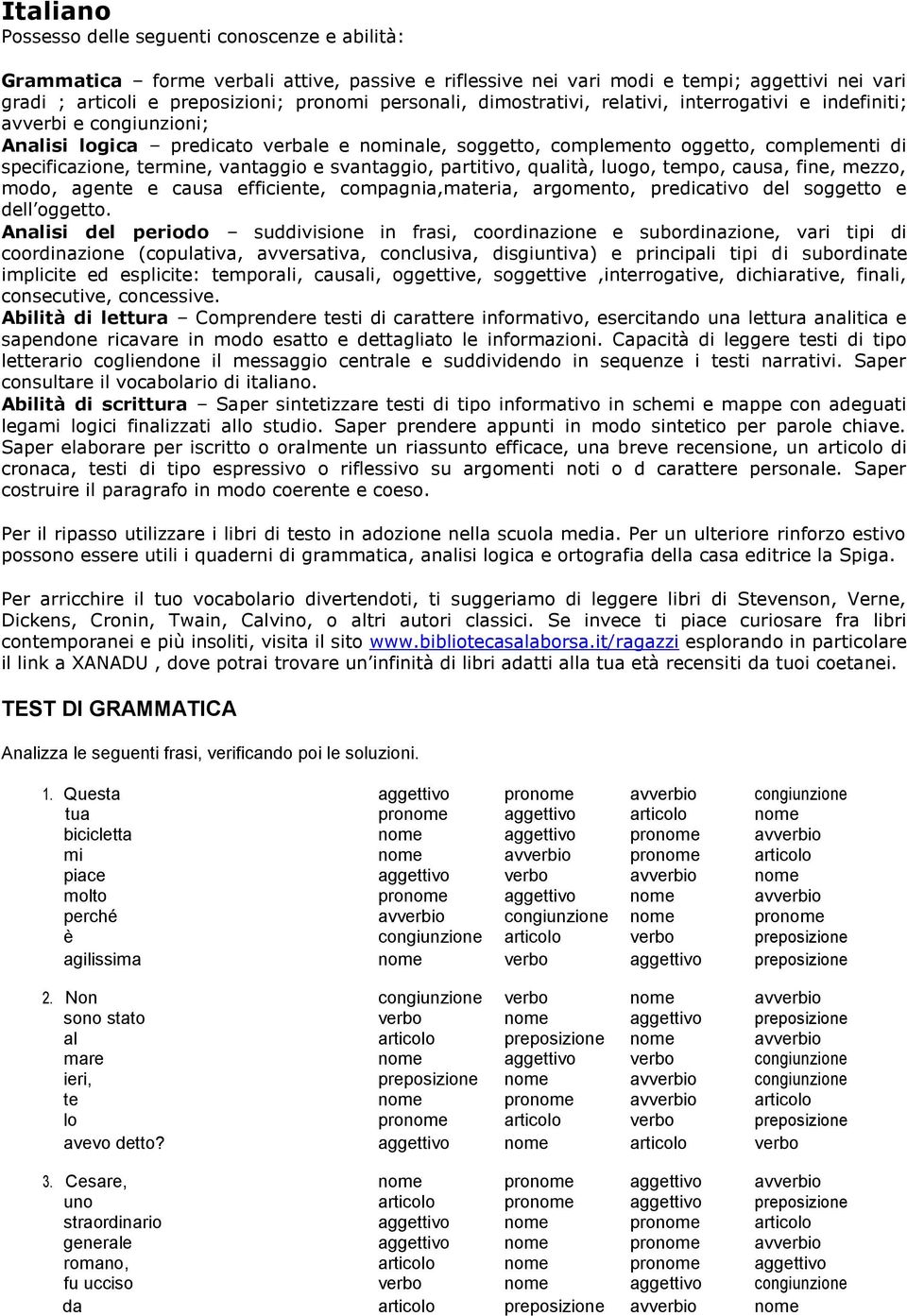 termine, vantaggio e svantaggio, partitivo, qualità, luogo, tempo, causa, fine, mezzo, modo, agente e causa efficiente, compagnia,materia, argomento, predicativo del soggetto e dell oggetto.