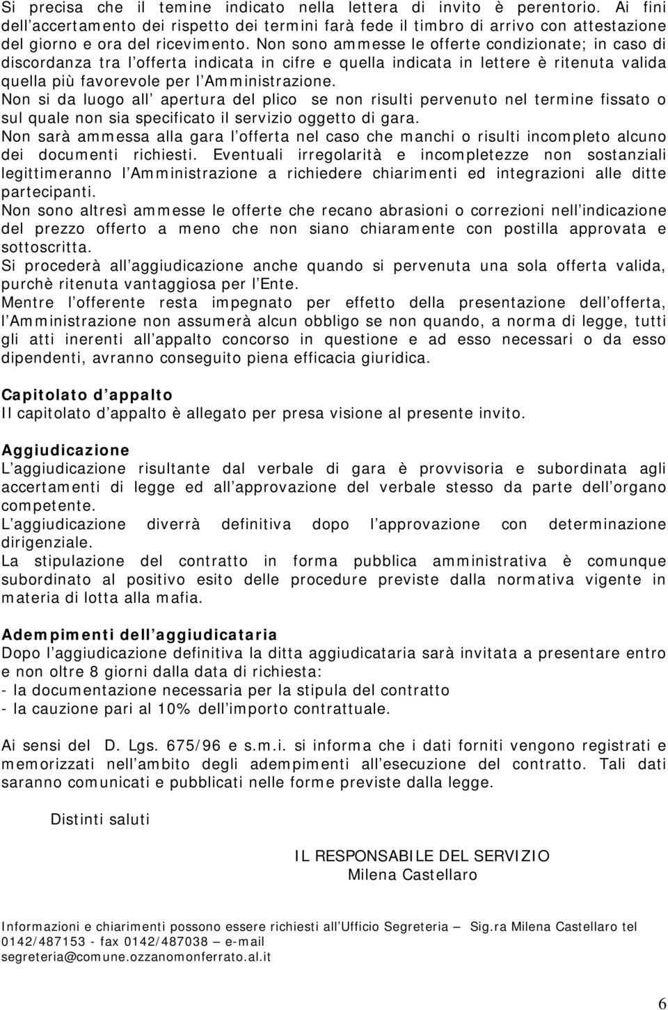 Non sono ammesse le offerte condizionate; in caso di discordanza tra l offerta indicata in cifre e quella indicata in lettere è ritenuta valida quella più favorevole per l Amministrazione.