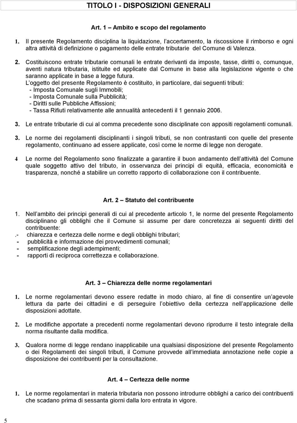 Costituiscono entrate tributarie comunali le entrate derivanti da imposte, tasse, diritti o, comunque, aventi natura tributaria, istituite ed applicate dal Comune in base alla legislazione vigente o