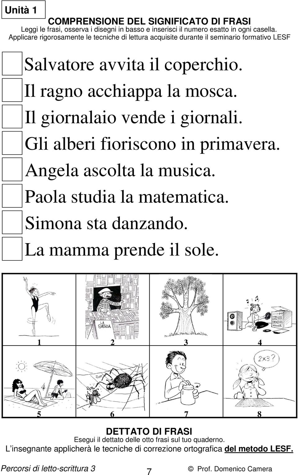 Il giornalaio vende i giornali. Gli alberi fioriscono in primavera. Angela ascolta la musica. Paola studia la matematica. Simona sta danzando. La mamma prende il sole.