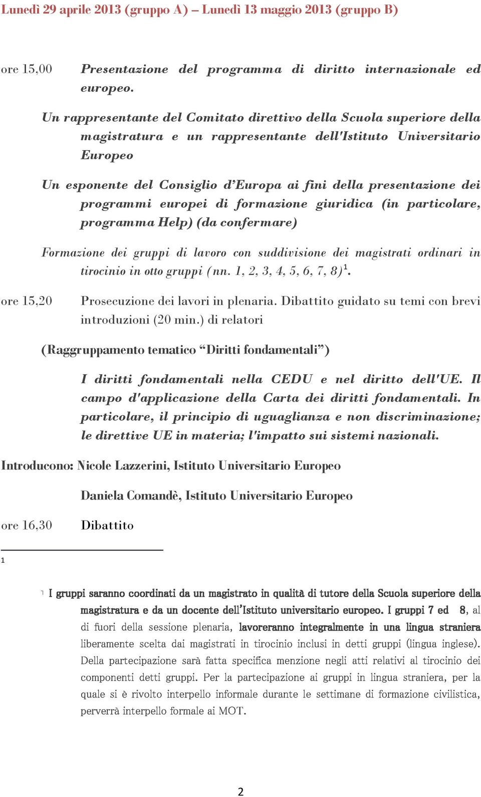 presentazione dei programmi europei di formazione giuridica (in particolare, programma Help) (da confermare) Formazione dei gruppi di lavoro con suddivisione dei magistrati ordinari in tirocinio in