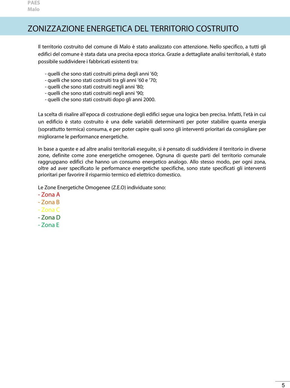 Grazie a dettagliate analisi territoriali, è stato possibile suddividere i fabbricati esistenti tra: - quelli che sono stati costruiti prima degli anni 60; - quelli che sono stati costruiti tra gli