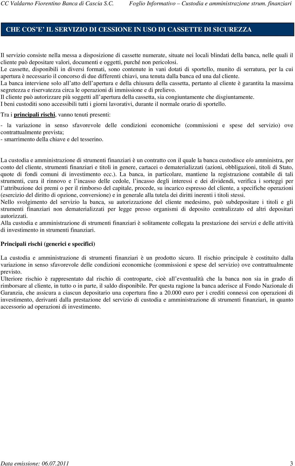 Le cassette, disponibili in diversi formati, sono contenute in vani dotati di sportello, munito di serratura, per la cui apertura è necessario il concorso di due differenti chiavi, una tenuta dalla