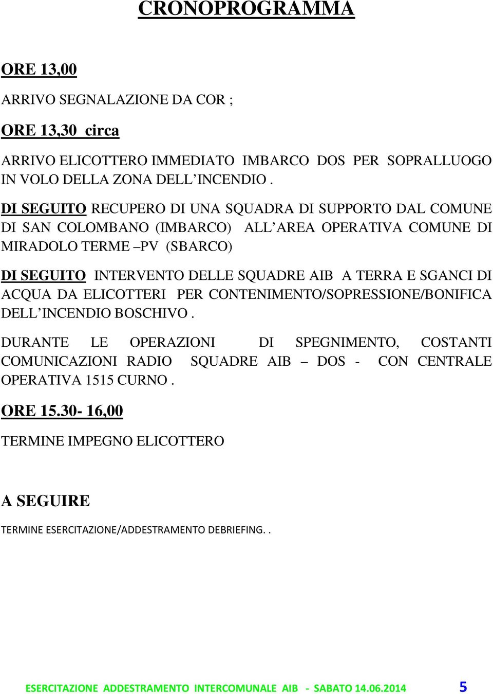 TERRA E SGANCI DI ACQUA DA ELICOTTERI PER CONTENIMENTO/SOPRESSIONE/BONIFICA DELL INCENDIO BOSCHIVO.