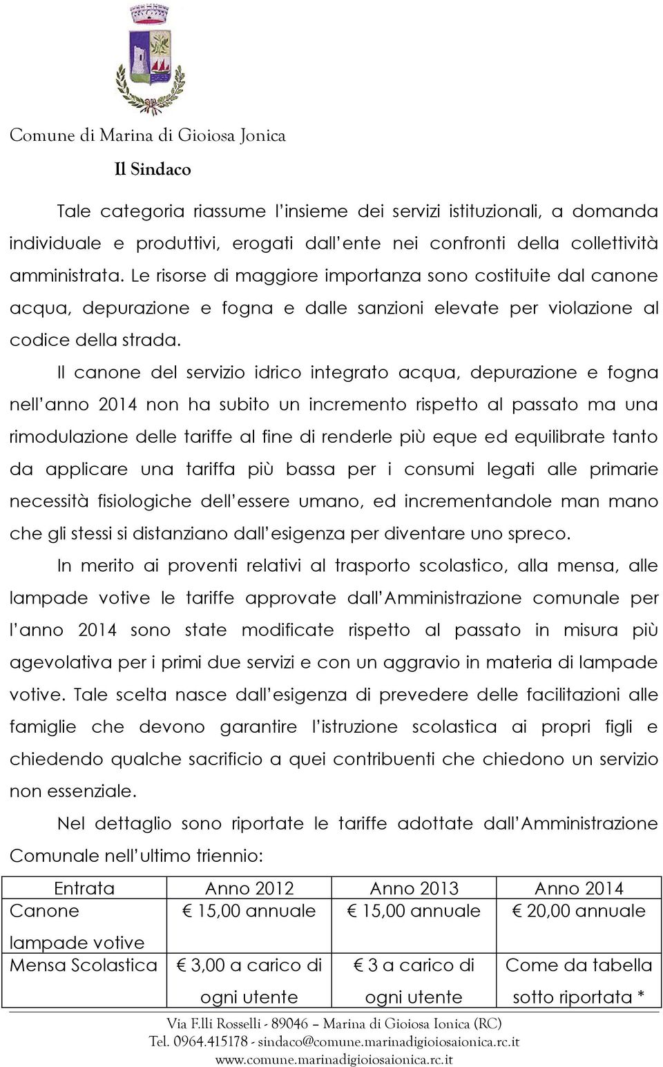 Il canone del servizio idrico integrato acqua, depurazione e fogna nell anno 2014 non ha subito un incremento rispetto al passato ma una rimodulazione delle tariffe al fine di renderle più eque ed