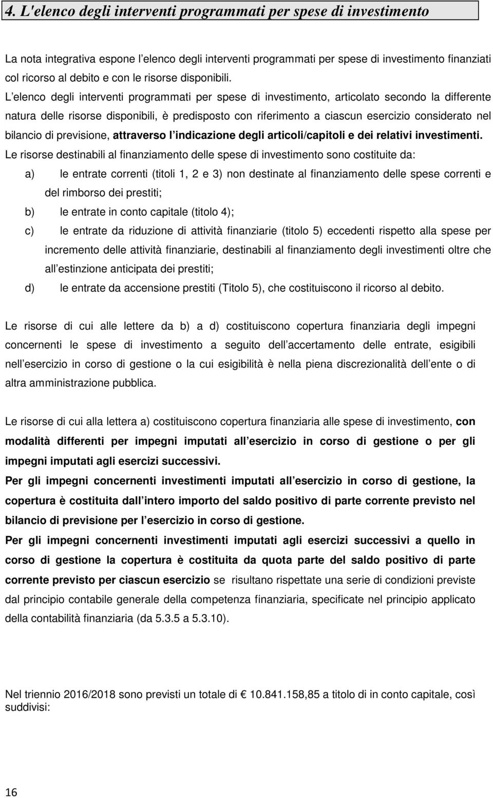 L elenco degli interventi programmati per spese di investimento, articolato secondo la differente natura delle risorse disponibili, è predisposto con riferimento a ciascun esercizio considerato nel