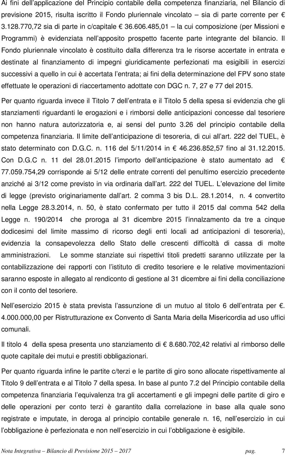 Il Fondo pluriennale vincolato è costituito dalla differenza tra le risorse accertate in entrata e destinate al finanziamento di impegni giuridicamente perfezionati ma esigibili in esercizi