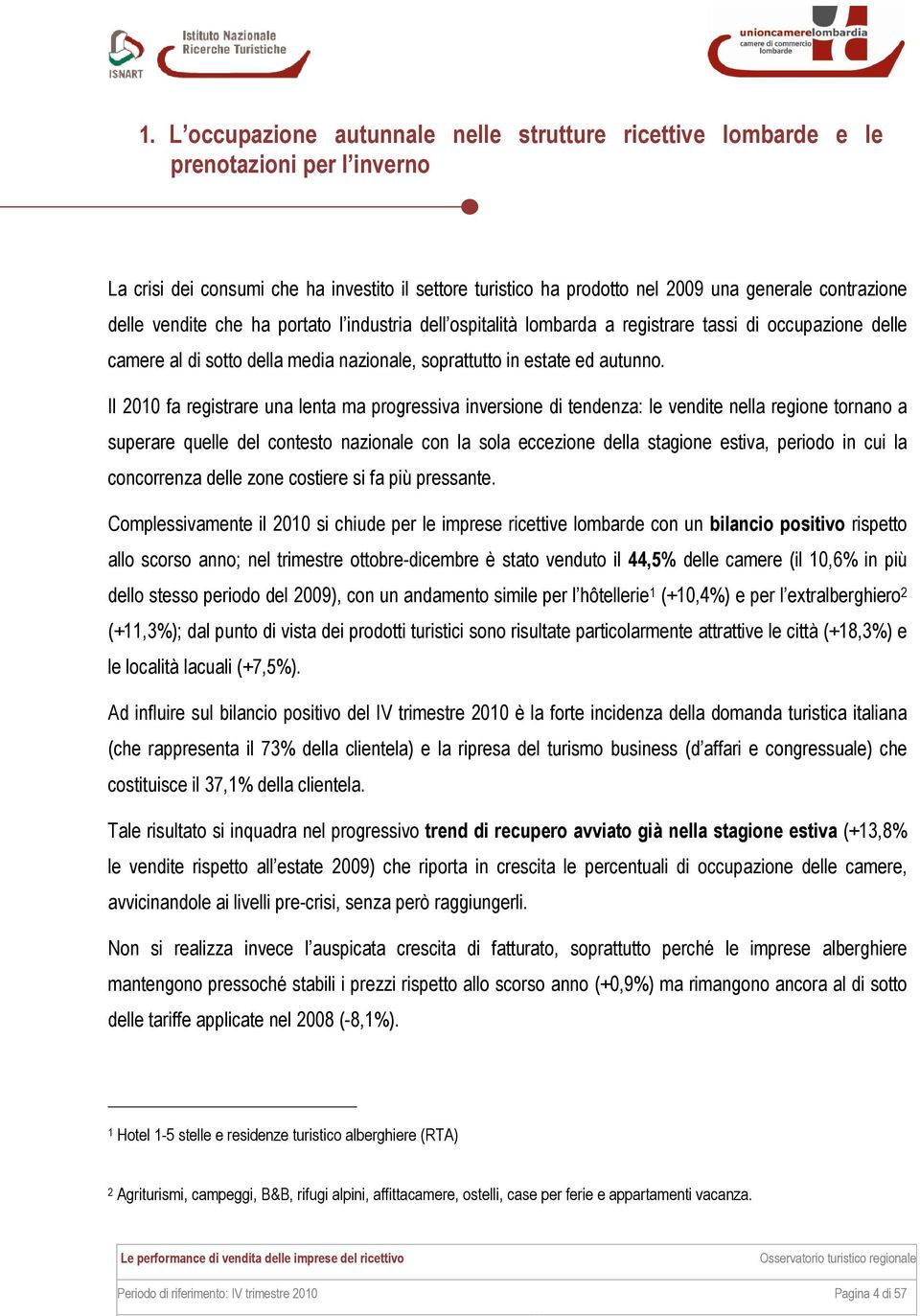 Il 2010 fa registrare una lenta ma progressiva inversione di tendenza: le vendite nella regione tornano a superare quelle del contesto nazionale con la sola eccezione della stagione estiva, periodo