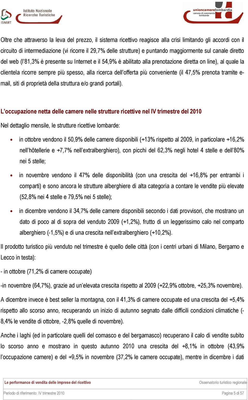 offerta più conveniente (il 47,5% prenota tramite e- mail, siti di proprietà della struttura e/o grandi portali).