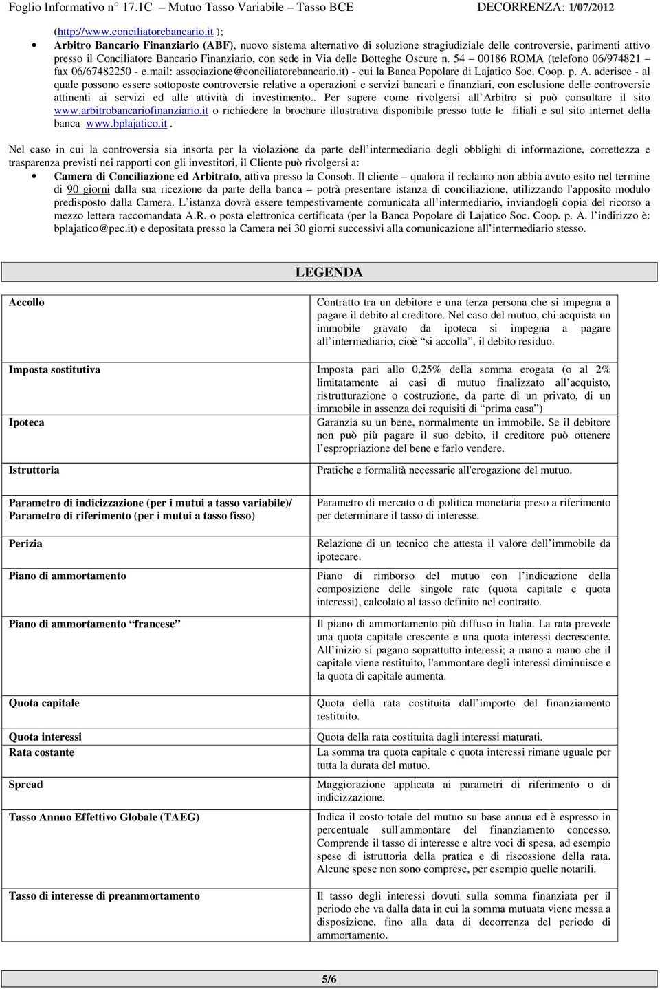 Botteghe Oscure n. 54 00186 ROMA (telefono 06/974821 fax 06/67482250 - e.mail: associazione@conciliatorebancario.it) - cui la Banca Popolare di Lajatico Soc. Coop. p. A.