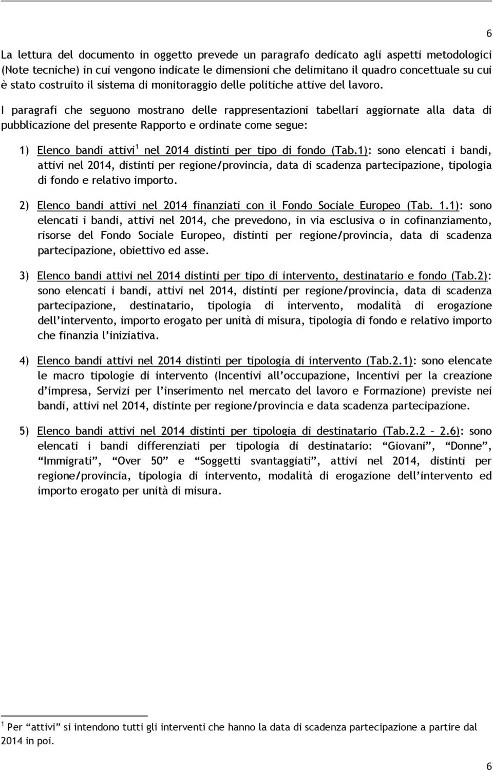 I paragrafi che seguono mostrano delle rappresentazioni tabellari aggiornate alla data di pubblicazione del presente Rapporto e ordinate come segue: 1) Elenco bandi attivi 1 nel 2014 distinti per