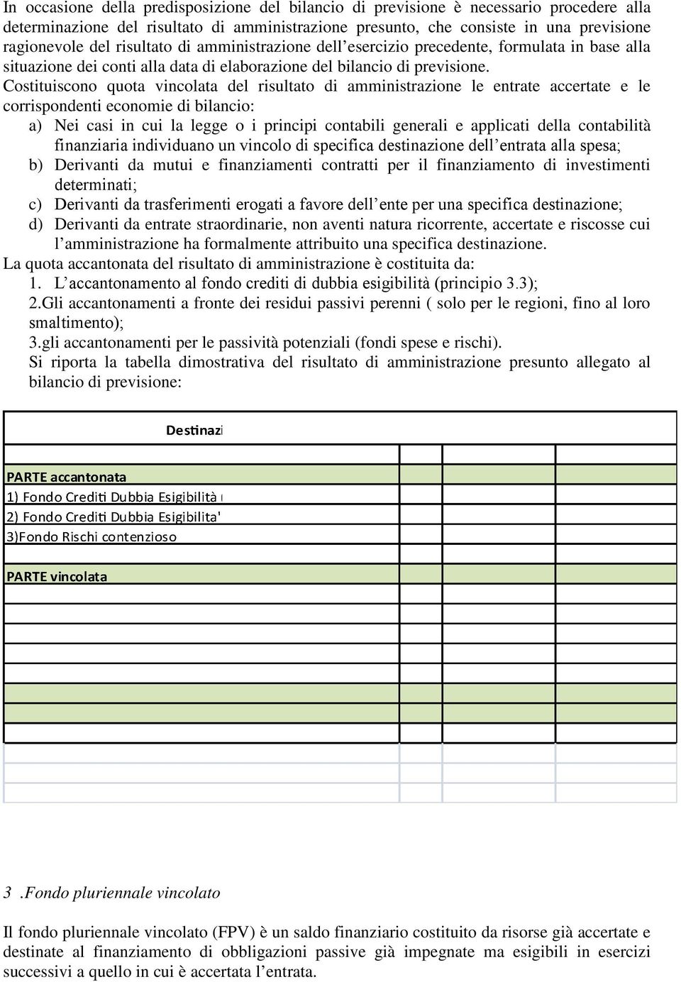 Costituiscono quota vincolata del risultato di amministrazione le entrate accertate e le corrispondenti economie di bilancio: a) Nei casi in cui la legge o i principi contabili generali e applicati