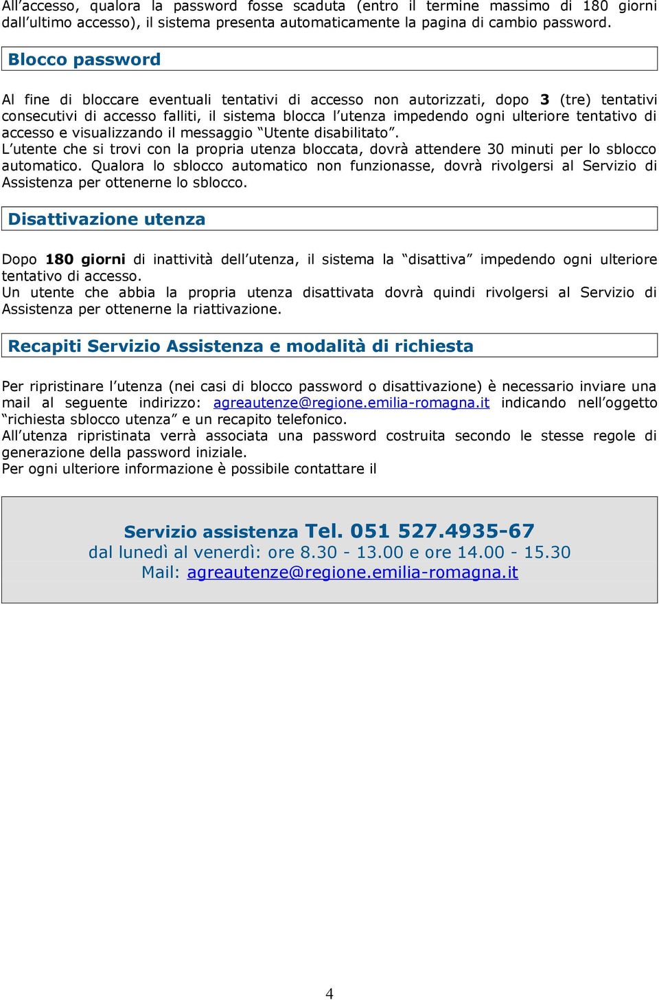 tentativo di accesso e visualizzando il messaggio Utente disabilitato. L utente che si trovi con la propria utenza bloccata, dovrà attendere 30 minuti per lo sblocco automatico.