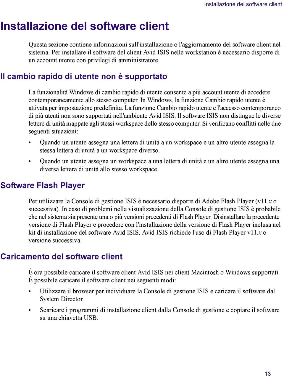 Il cambio rapido di utete o è supportato La fuzioalità Widows di cambio rapido di utete cosete a più accout utete di accedere cotemporaeamete allo stesso computer.