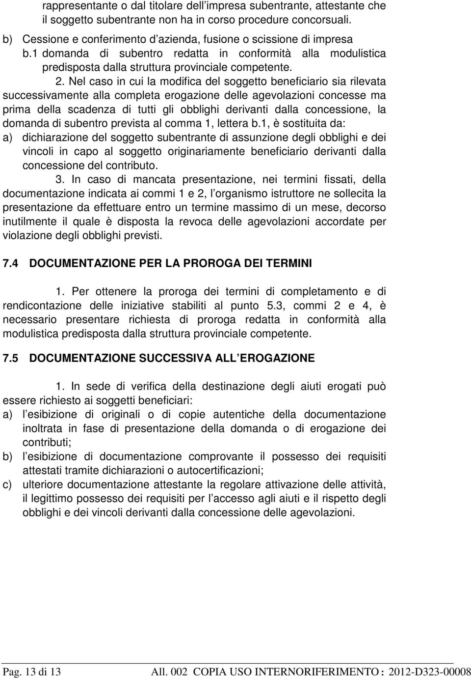 Nel caso in cui la modifica del soggetto beneficiario sia rilevata successivamente alla completa erogazione delle agevolazioni concesse ma prima della scadenza di tutti gli obblighi derivanti dalla