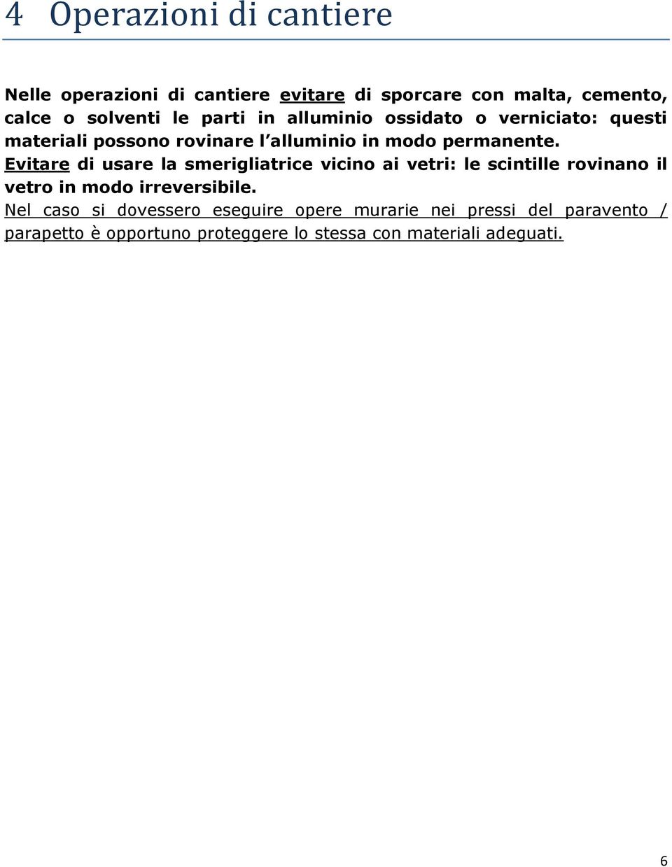 Evitare di usare la smerigliatrice vicino ai vetri: le scintille rovinano il vetro in modo irreversibile.