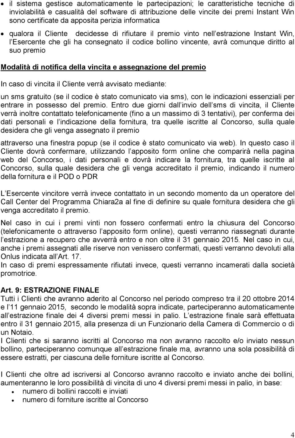 al suo premio Modalità di notifica della vincita e assegnazione del premio In caso di vincita il Cliente verrà avvisato mediante: un sms gratuito (se il codice è stato comunicato via sms), con le