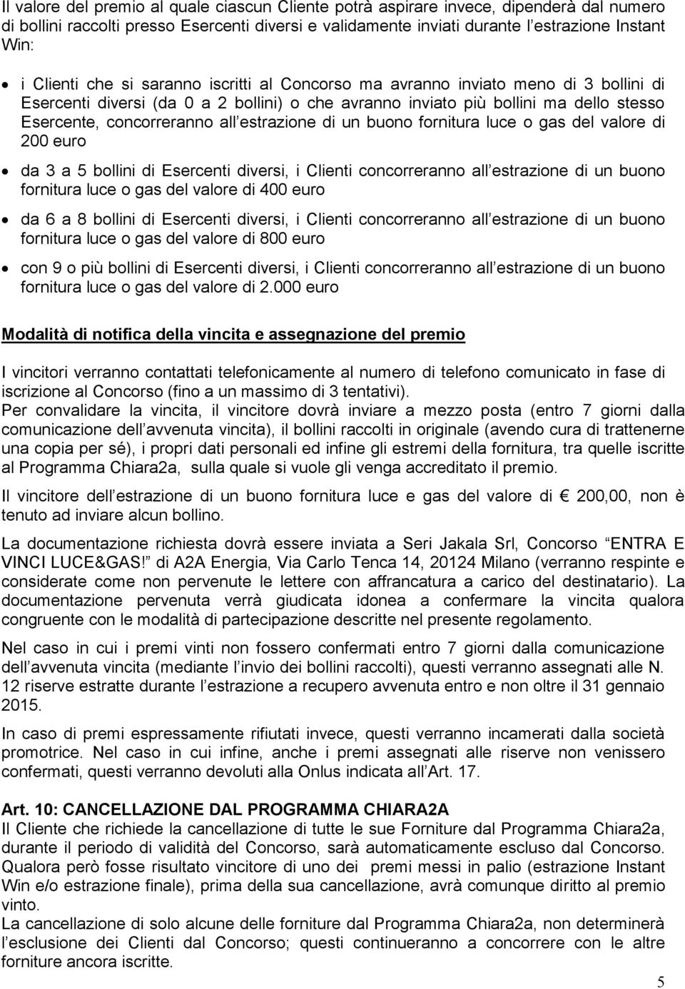 estrazione di un buono fornitura luce o gas del valore di 200 euro da 3 a 5 bollini di Esercenti diversi, i Clienti concorreranno all estrazione di un buono fornitura luce o gas del valore di 400