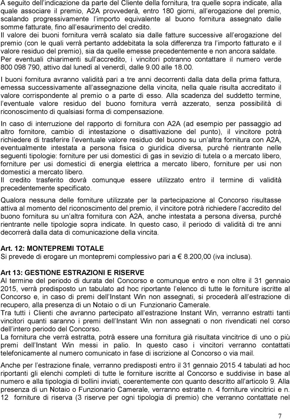 Il valore dei buoni fornitura verrà scalato sia dalle fatture successive all erogazione del premio (con le quali verrà pertanto addebitata la sola differenza tra l importo fatturato e il valore