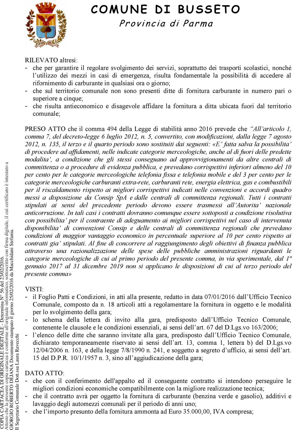 antieconomico e disagevole affidare la fornitura a ditta ubicata fuori dal territorio comunale; PRESO ATTO che il comma 494 della Legge di stabilità anno 2016 prevede che All articolo 1, comma 7, del