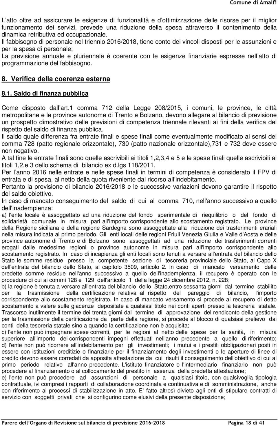 Il fabbisogno di personale nel triennio 2016/2018, tiene conto dei vincoli disposti per le assunzioni e per la spesa di personale; La previsione annuale e pluriennale è coerente con le esigenze