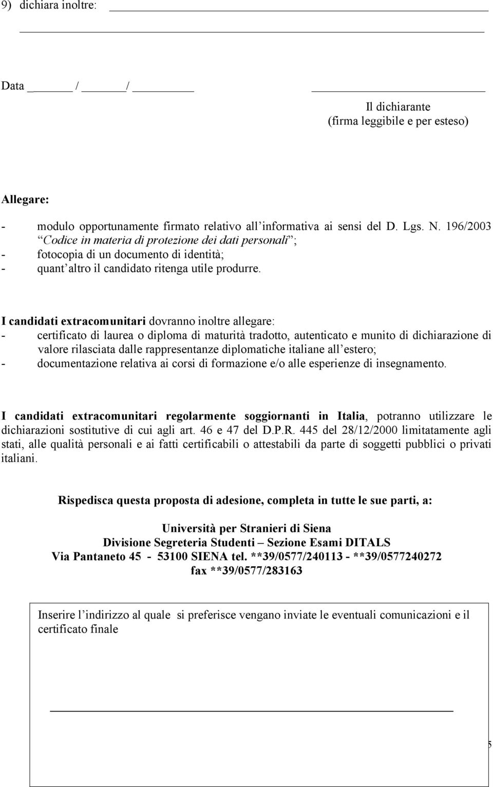 I candidati extracomunitari dovranno inoltre allegare: - certificato di laurea o diploma di maturità tradotto, autenticato e munito di dichiarazione di valore rilasciata dalle rappresentanze