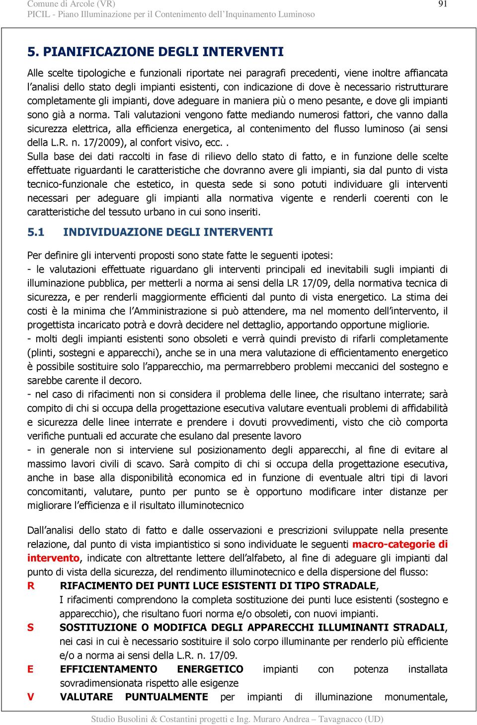 Tali valutazioni vengono fatte mediando numerosi fattori, che vanno dalla sicurezza elettrica, alla efficienza energetica, al contenimento del flusso luminoso (ai sensi della L.R. n. 17/2009), al confort visivo, ecc.