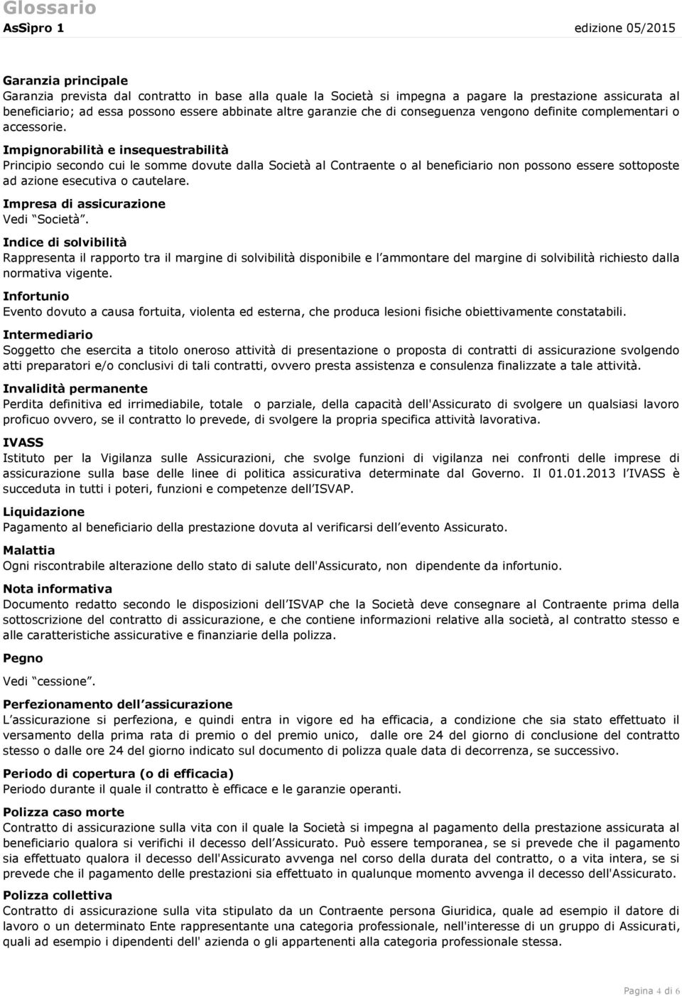 Impignorabilità e insequestrabilità Principio secondo cui le somme dovute dalla Società al Contraente o al beneficiario non possono essere sottoposte ad azione esecutiva o cautelare.