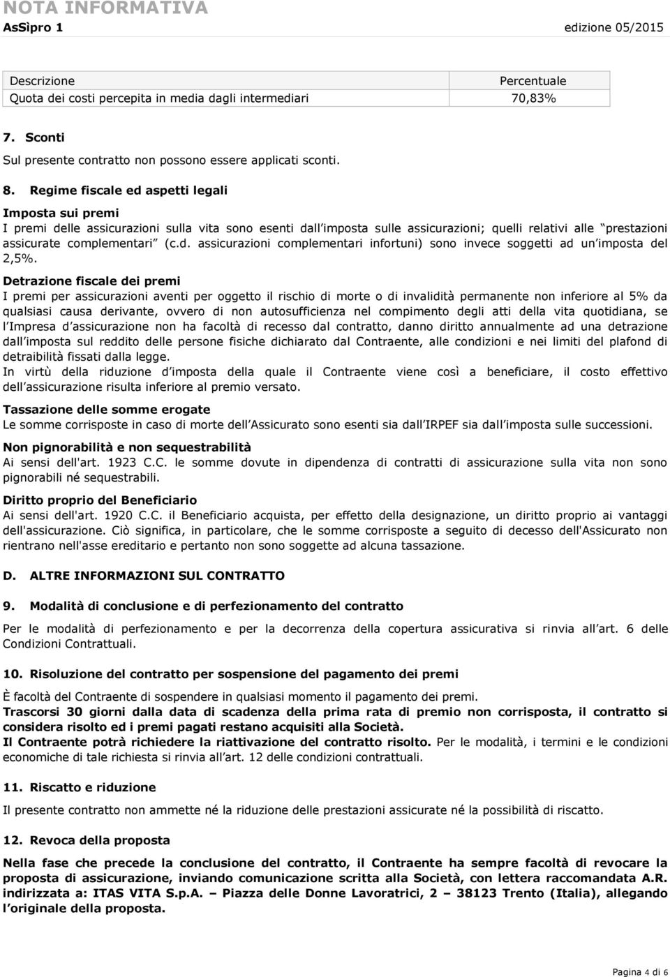 Detrazione fiscale dei premi I premi per assicurazioni aventi per oggetto il rischio di morte o di invalidità permanente non inferiore al 5% da qualsiasi causa derivante, ovvero di non