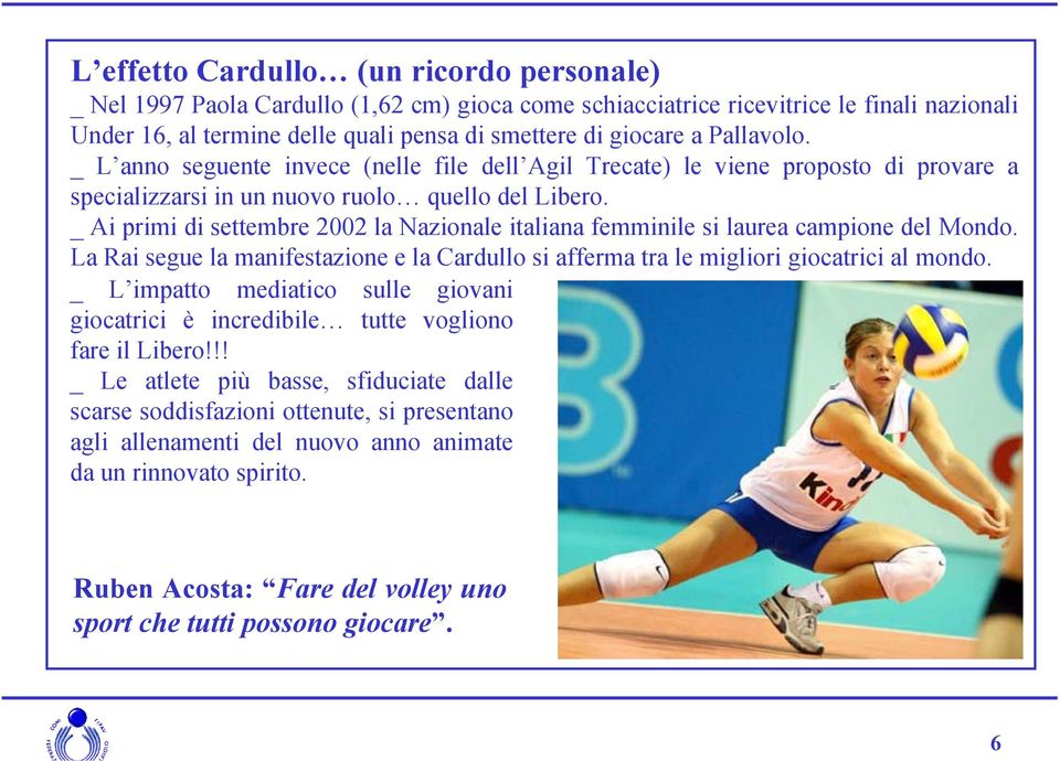 _ Ai primi di settembre 2002 la Nazionale italiana femminile si laurea campione del Mondo. La Rai segue la manifestazione e la Cardullo si afferma tra le migliori giocatrici al mondo.