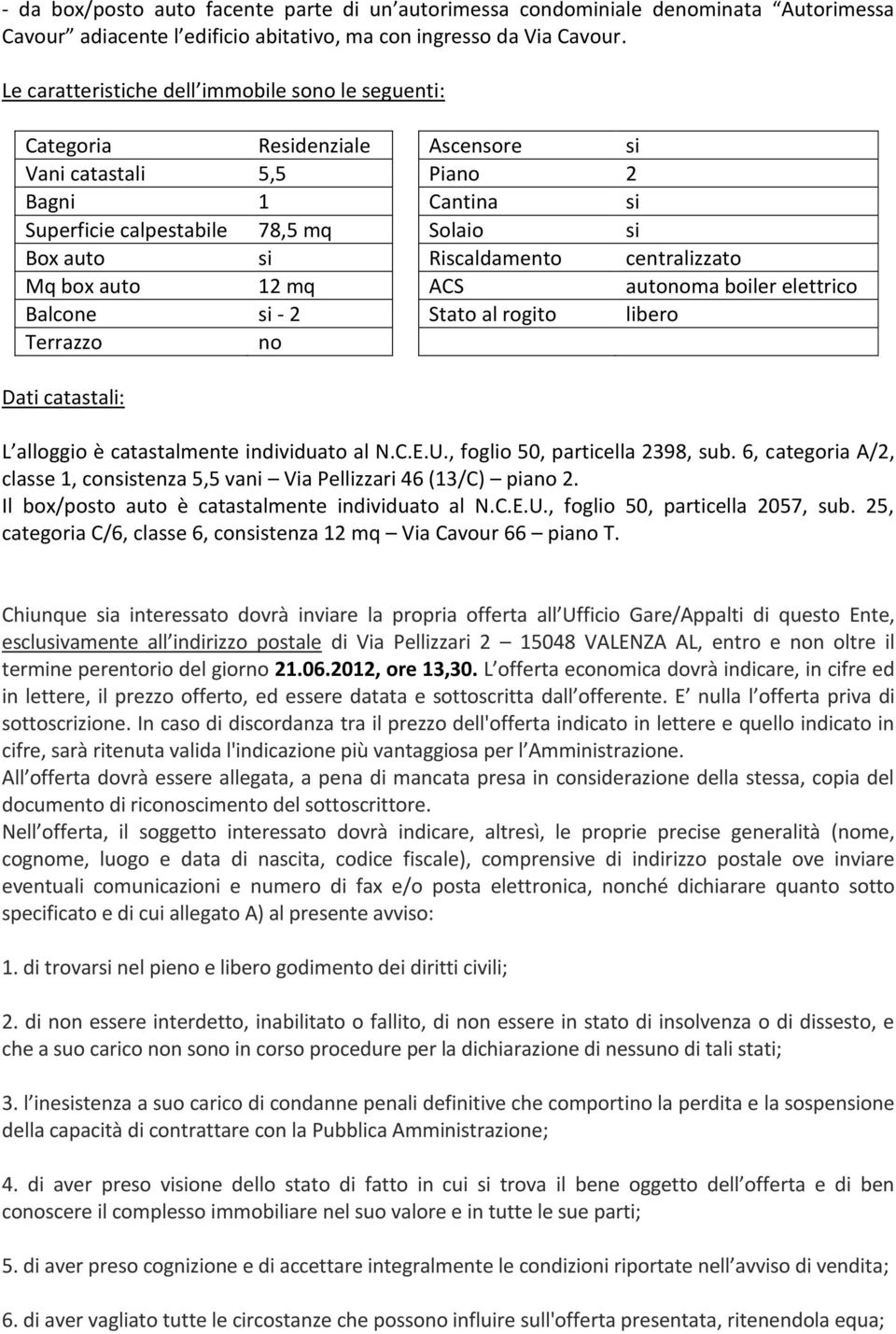 Riscaldamento centralizzato Mq box auto 12 mq ACS autonoma boiler elettrico Balcone si - 2 Stato al rogito libero Terrazzo no Dati catastali: L alloggio è catastalmente individuato al N.C.E.U.