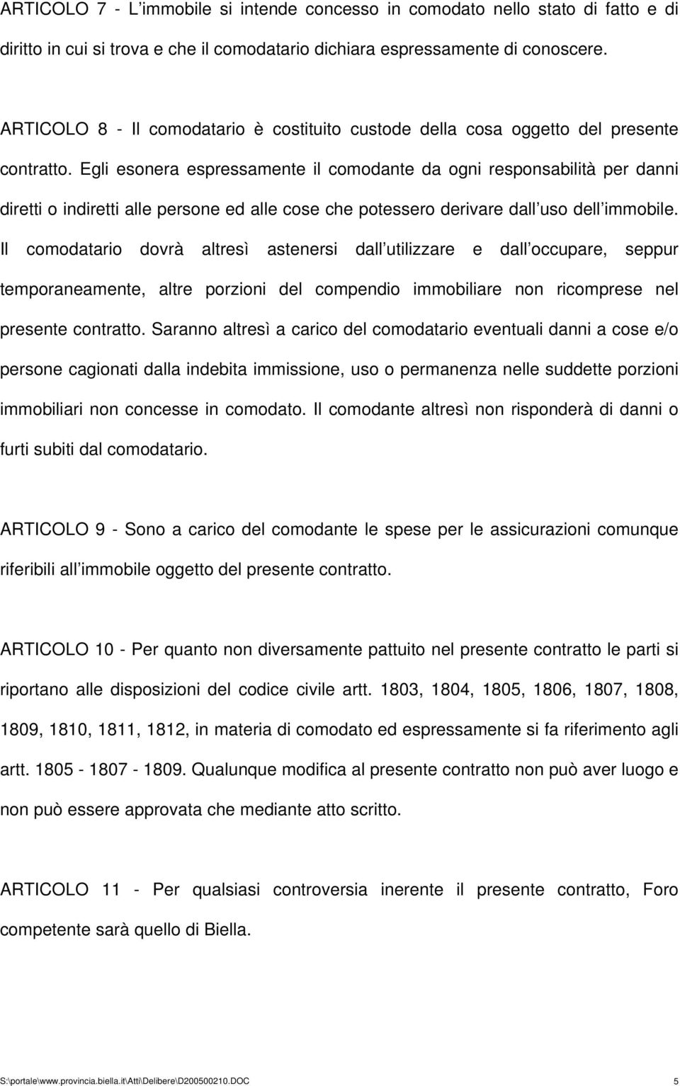 Egli esonera espressamente il comodante da ogni responsabilità per danni diretti o indiretti alle persone ed alle cose che potessero derivare dall uso dell immobile.