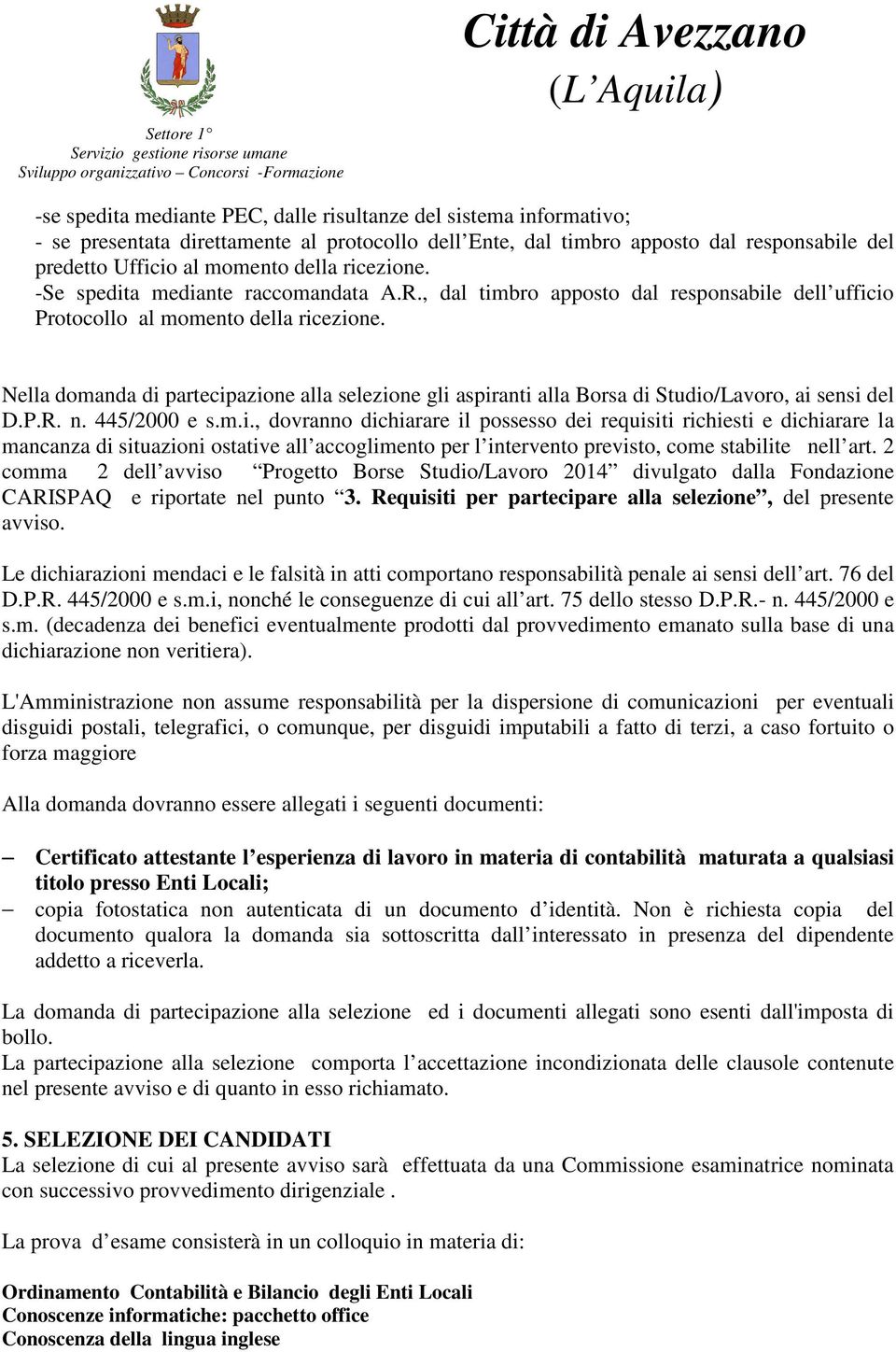 Nella domanda di partecipazione alla selezione gli aspiranti alla Borsa di Studio/Lavoro, ai sensi del D.P.R. n. 445/2000 e s.m.i., dovranno dichiarare il possesso dei requisiti richiesti e dichiarare la mancanza di situazioni ostative all accoglimento per l intervento previsto, come stabilite nell art.