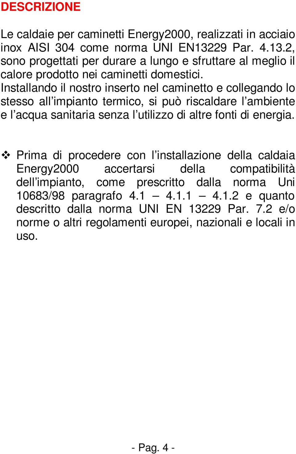 Installando il nostro inserto nel caminetto e collegando lo stesso all impianto termico, si può riscaldare l ambiente e l acqua sanitaria senza l utilizzo di altre fonti di