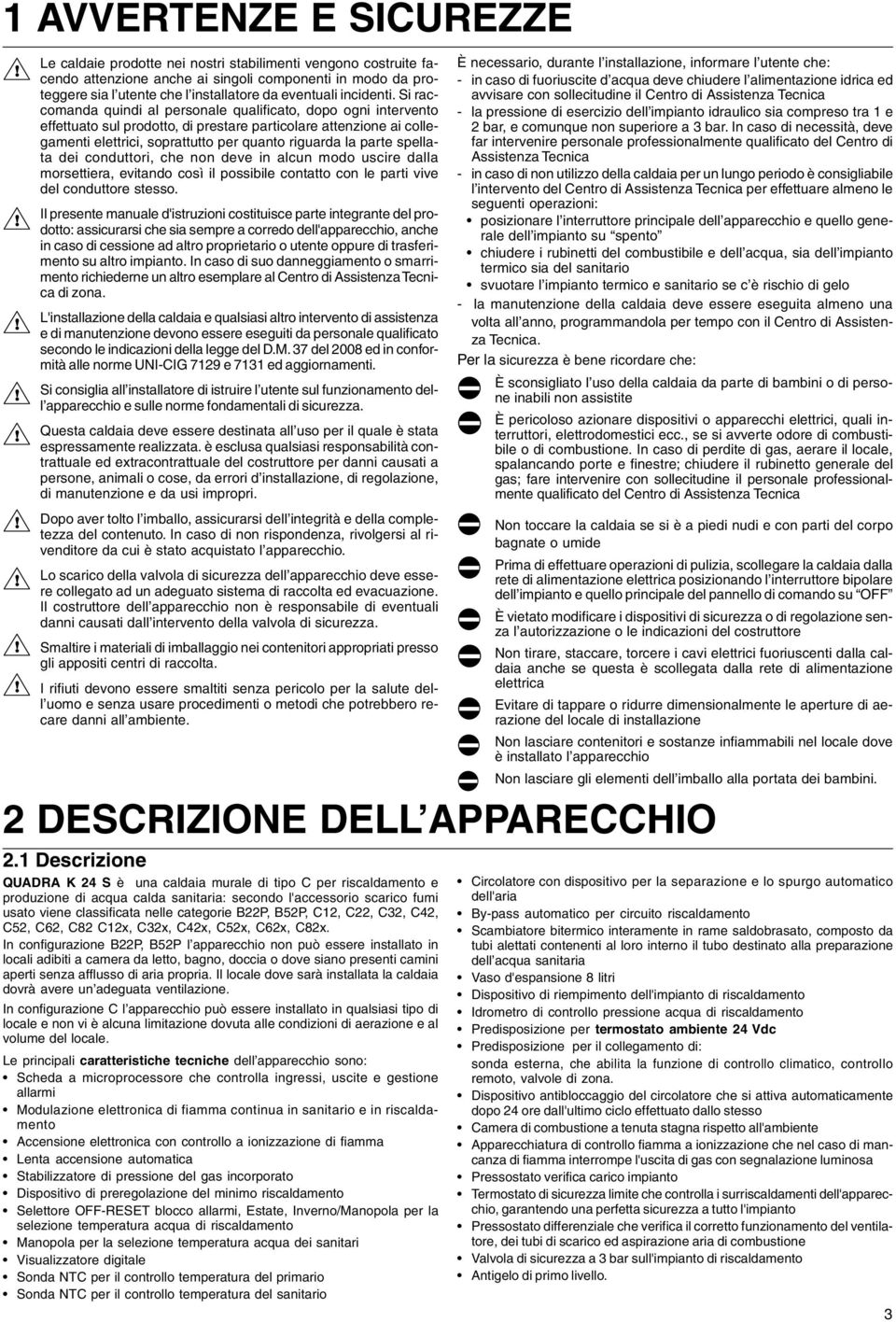 Si raccomanda quindi al personale qualificato, dopo ogni intervento effettuato sul prodotto, di prestare particolare attenzione ai collegamenti elettrici, soprattutto per quanto riguarda la parte