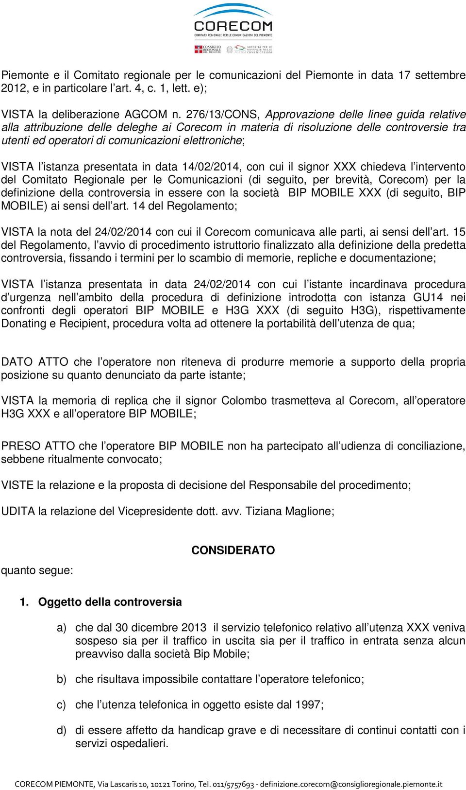 VISTA l istanza presentata in data 14/02/2014, con cui il signor XXX chiedeva l intervento del Comitato Regionale per le Comunicazioni (di seguito, per brevità, Corecom) per la definizione della