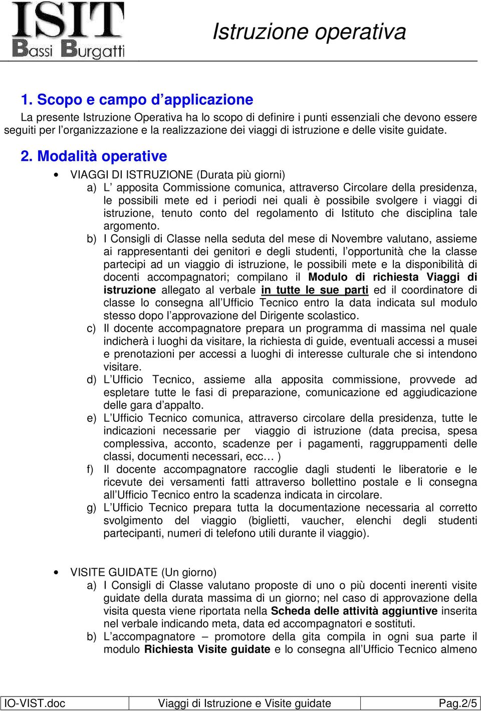 Modalità operative VIAGGI DI ISTRUZIONE (Durata più giorni) a) L apposita Commissione comunica, attraverso Circolare della presidenza, le possibili mete ed i periodi nei quali è possibile svolgere i