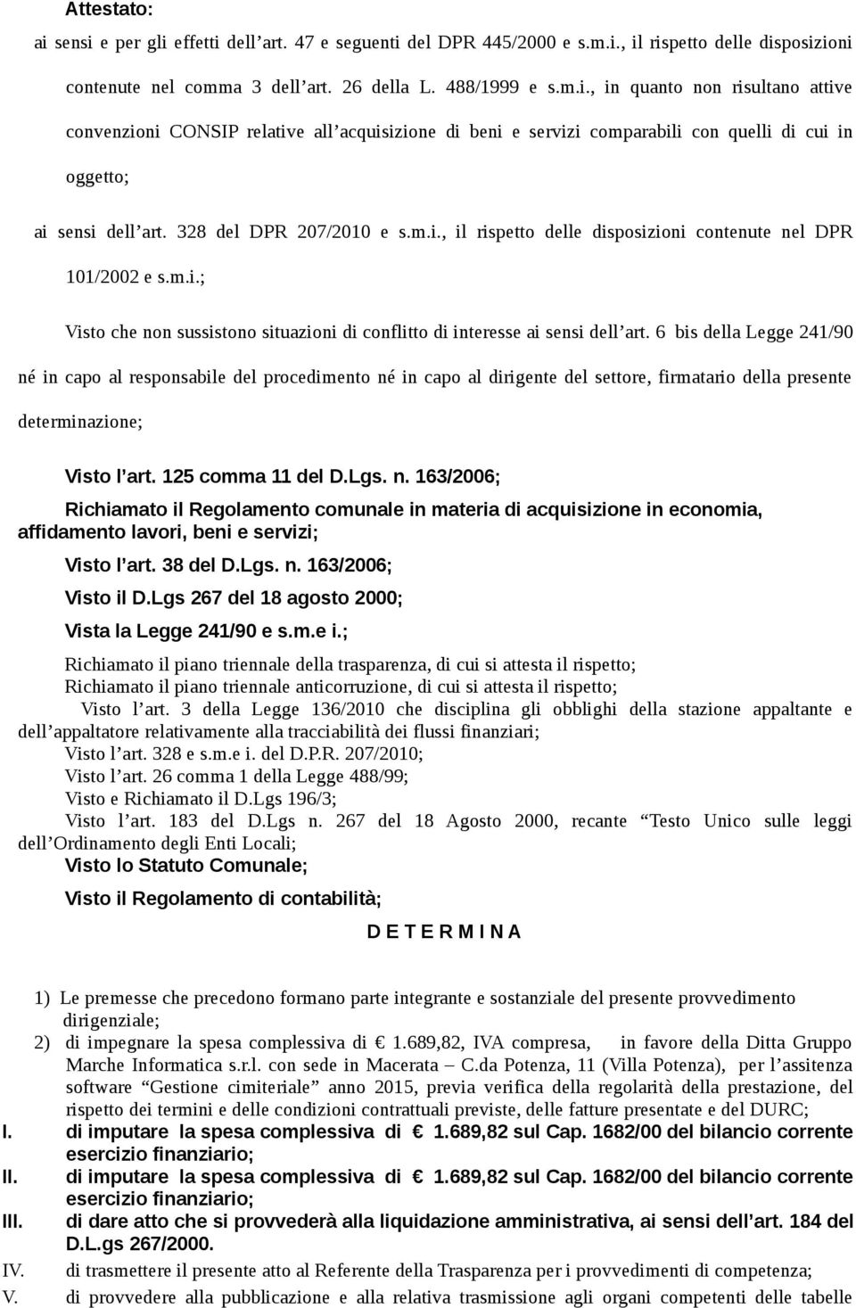 6 bis della Legge 241/90 né in capo al responsabile del procedimento né in capo al dirigente del settore, firmatario della presente determinazione; Visto l art. 125 comma 11 del D.Lgs. n. 163/2006; Richiamato il Regolamento comunale in materia di acquisizione in economia, affidamento lavori, beni e servizi; Visto l art.