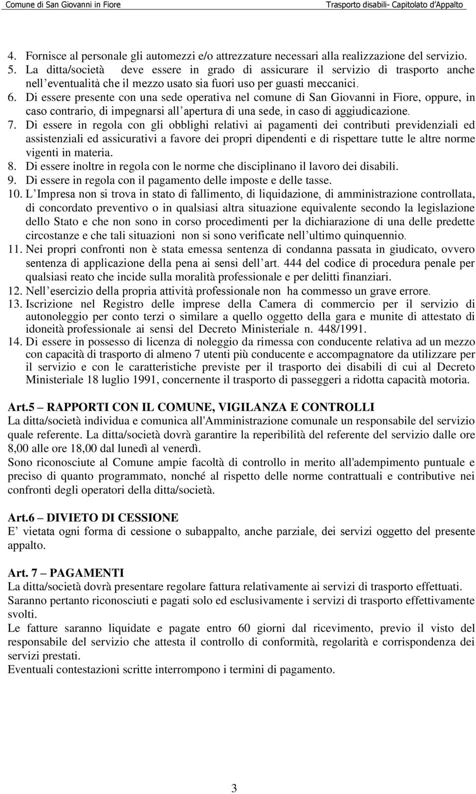 Di essere presente con una sede operativa nel comune di San Giovanni in Fiore, oppure, in caso contrario, di impegnarsi all apertura di una sede, in caso di aggiudicazione. 7.