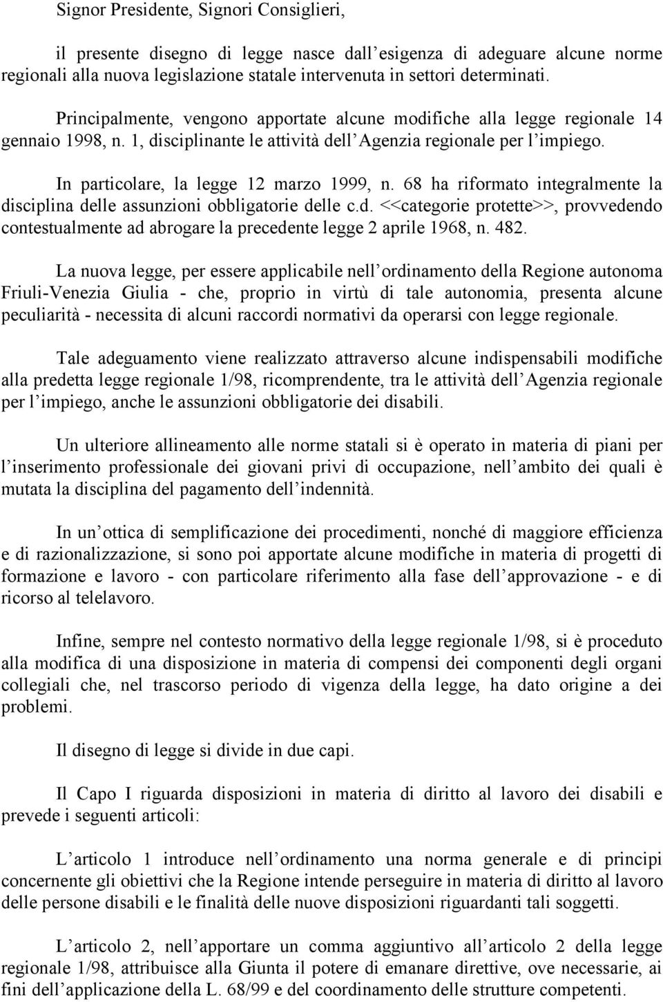 In particolare, la legge 12 marzo 1999, n. 68 ha riformato integralmente la disciplina delle assunzioni obbligatorie delle c.d. <<categorie protette>>, provvedendo contestualmente ad abrogare la precedente legge 2 aprile 1968, n.