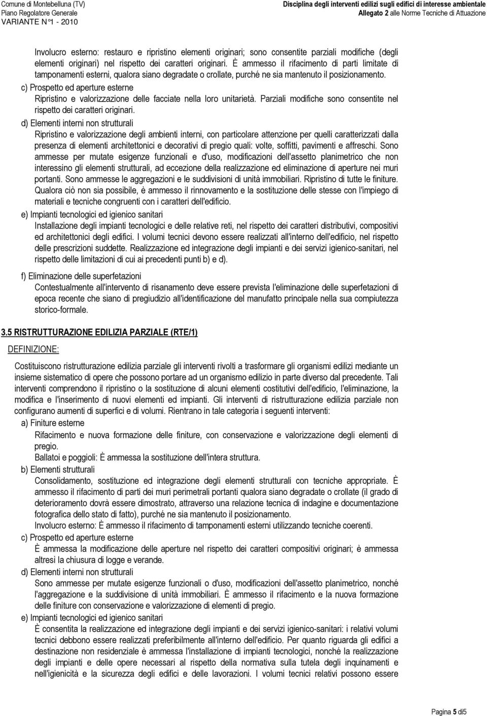 c) Prospetto ed aperture esterne Ripristino e valorizzazione delle facciate nella loro unitarietà. Parziali modifiche sono consentite nel rispetto dei caratteri originari.