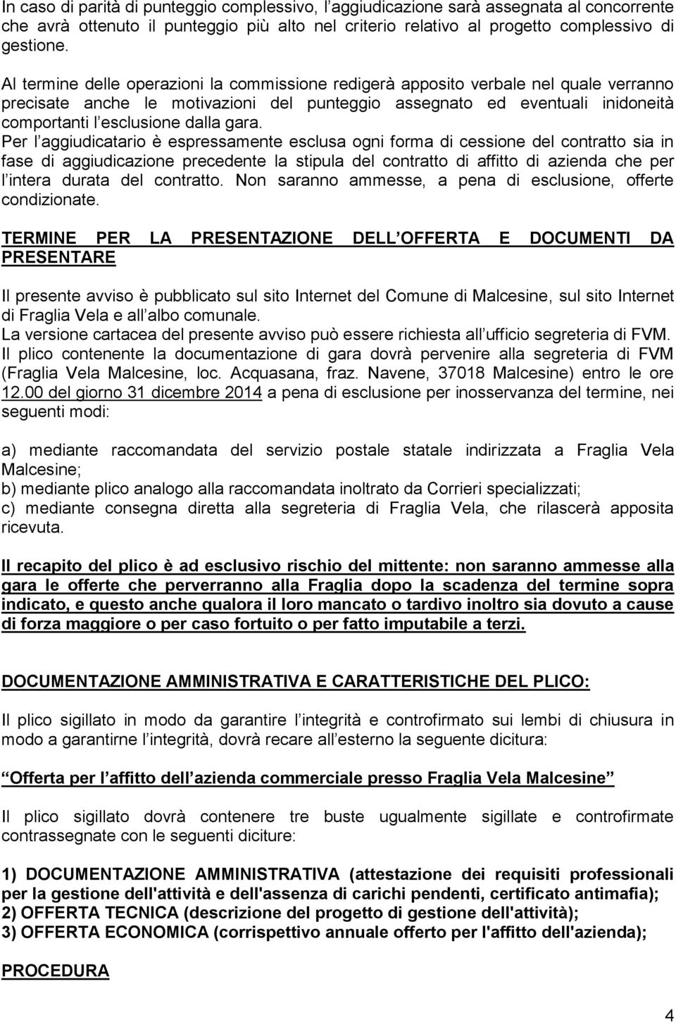 gara. Per l aggiudicatario è espressamente esclusa ogni forma di cessione del contratto sia in fase di aggiudicazione precedente la stipula del contratto di affitto di azienda che per l intera durata