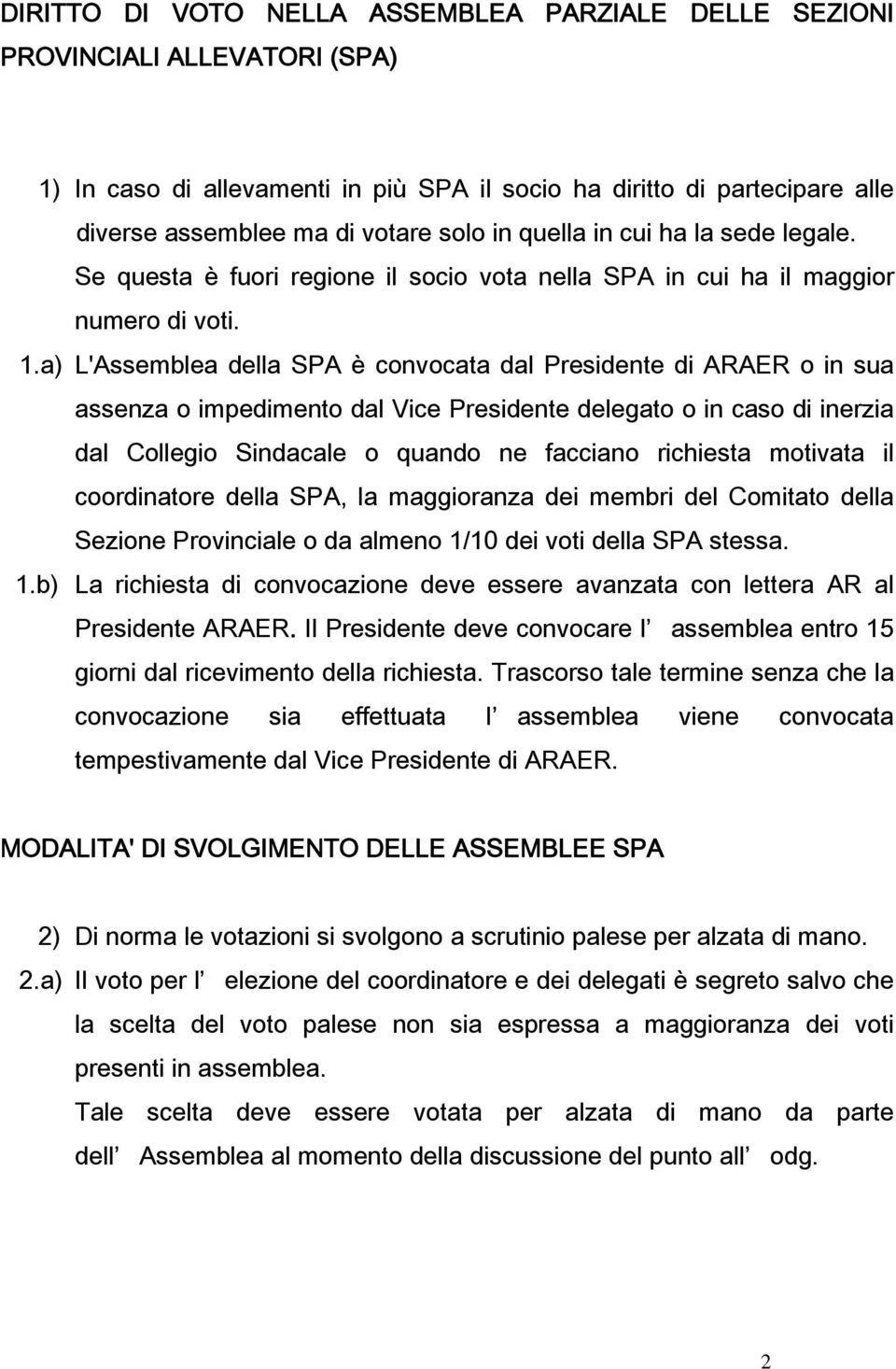 a) L'Assemblea della SPA è convocata dal Presidente di ARAER o in sua assenza o impedimento dal Vice Presidente delegato o in caso di inerzia dal Collegio Sindacale o quando ne facciano richiesta