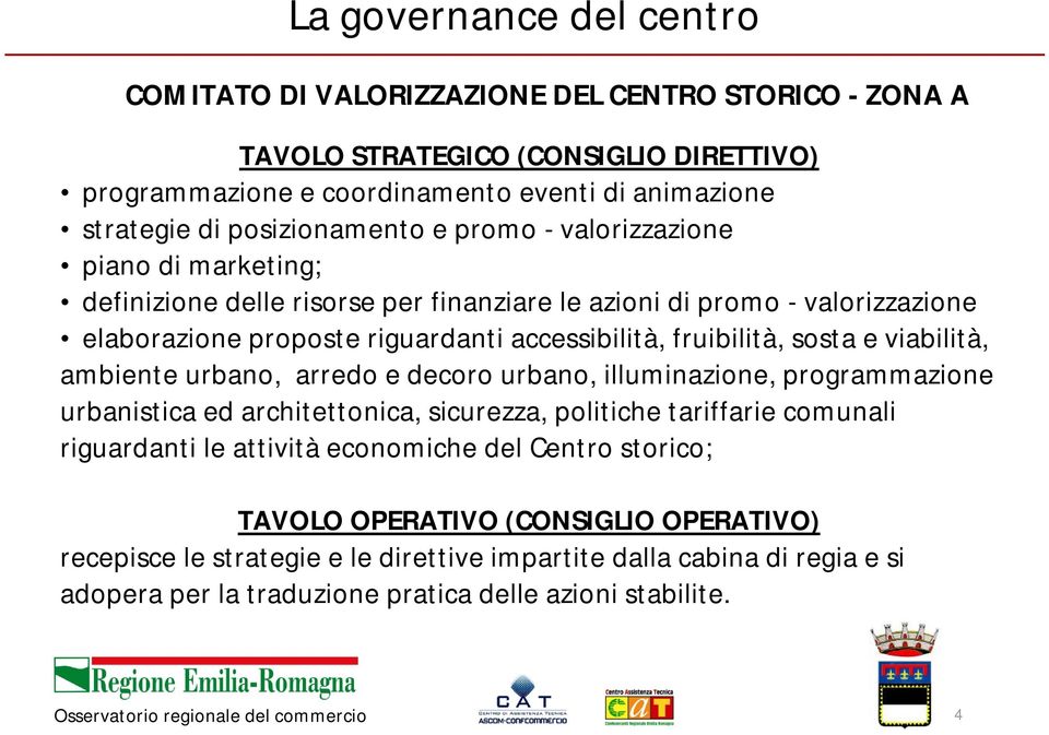 fruibilità, sosta e viabilità, ambiente urbano, arredo e decoro urbano, illuminazione, programmazione urbanistica ed architettonica, sicurezza, politiche tariffarie comunali riguardanti le