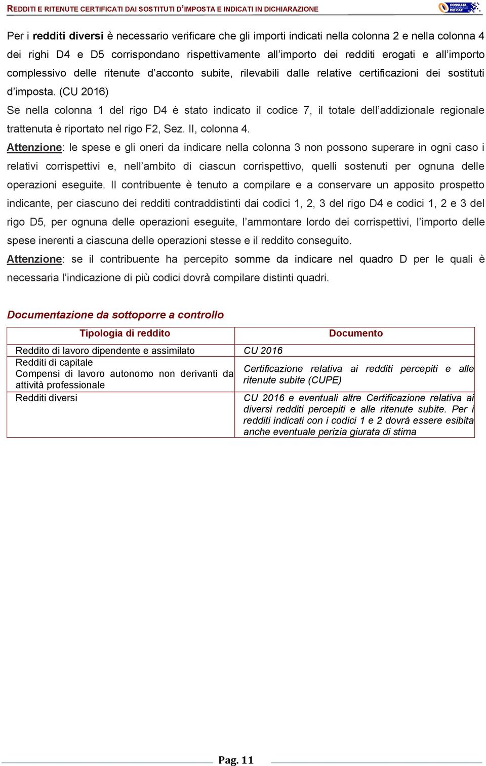 (CU 2016) Se nella colonna 1 del rigo D4 è stato indicato il codice 7, il totale dell addizionale regionale trattenuta è riportato nel rigo F2, Sez. II, colonna 4.