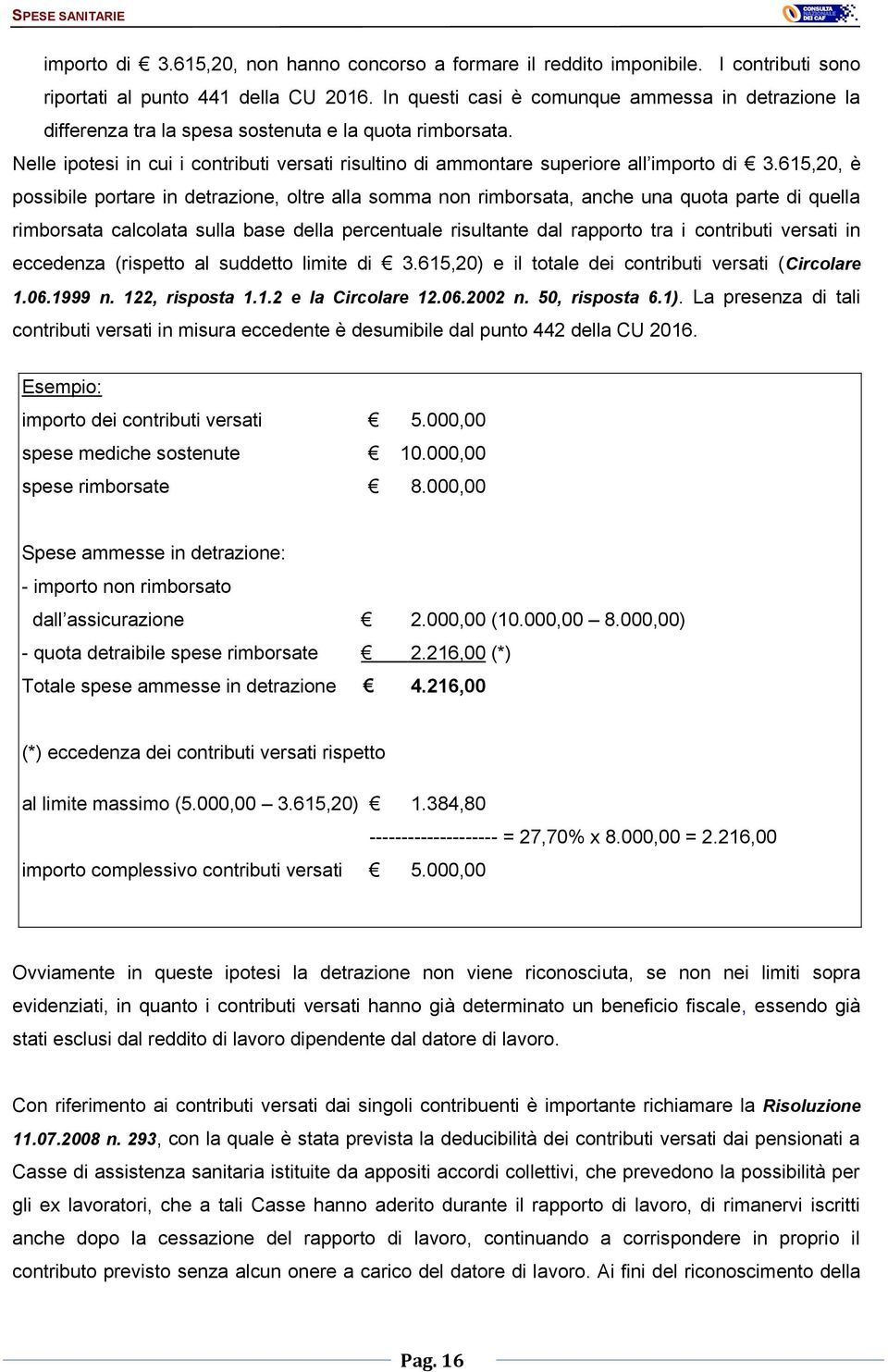 615,20, è possibile portare in detrazione, oltre alla somma non rimborsata, anche una quota parte di quella rimborsata calcolata sulla base della percentuale risultante dal rapporto tra i contributi