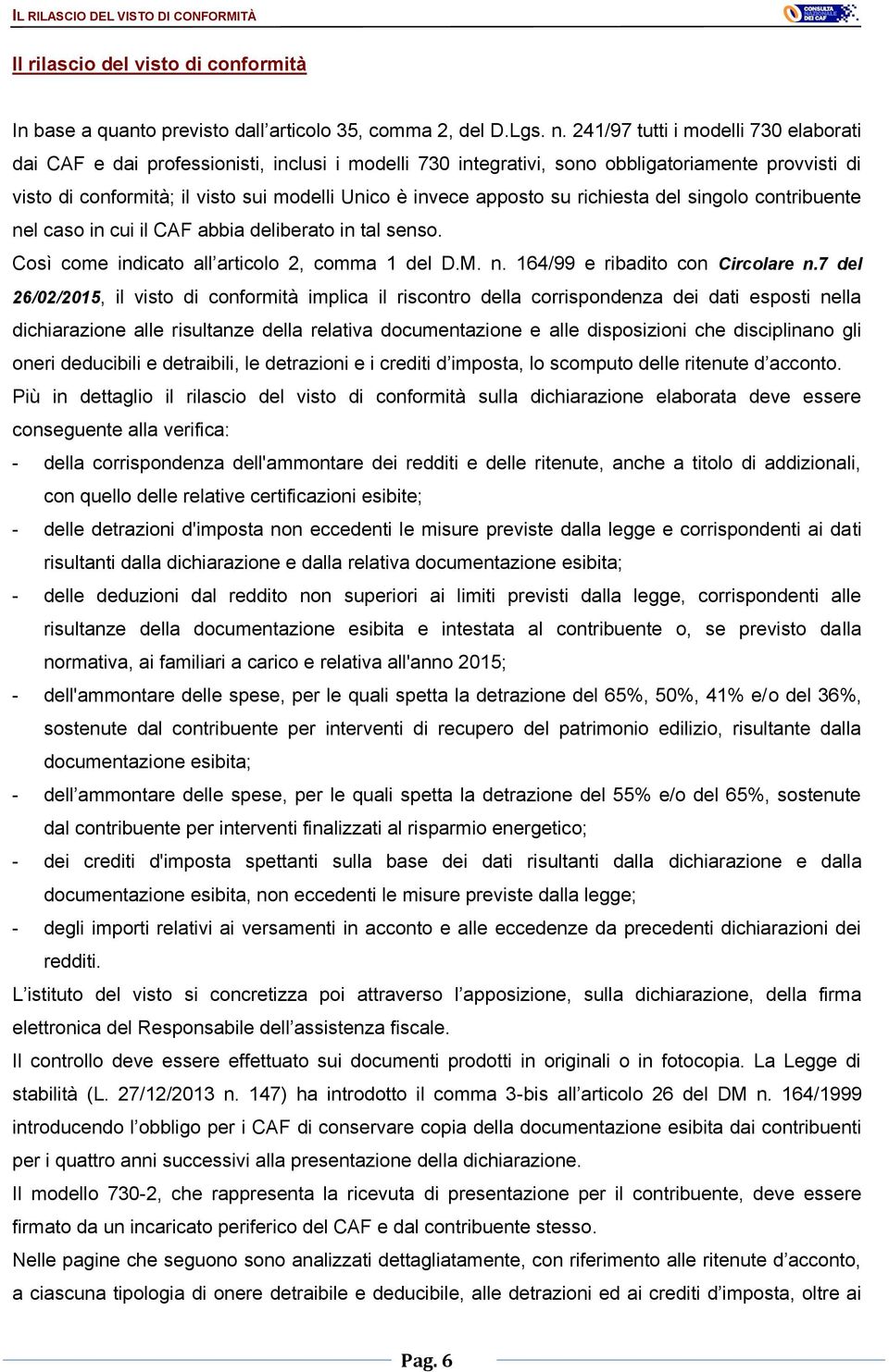 apposto su richiesta del singolo contribuente nel caso in cui il CAF abbia deliberato in tal senso. Così come indicato all articolo 2, comma 1 del D.M. n. 164/99 e ribadito con Circolare n.