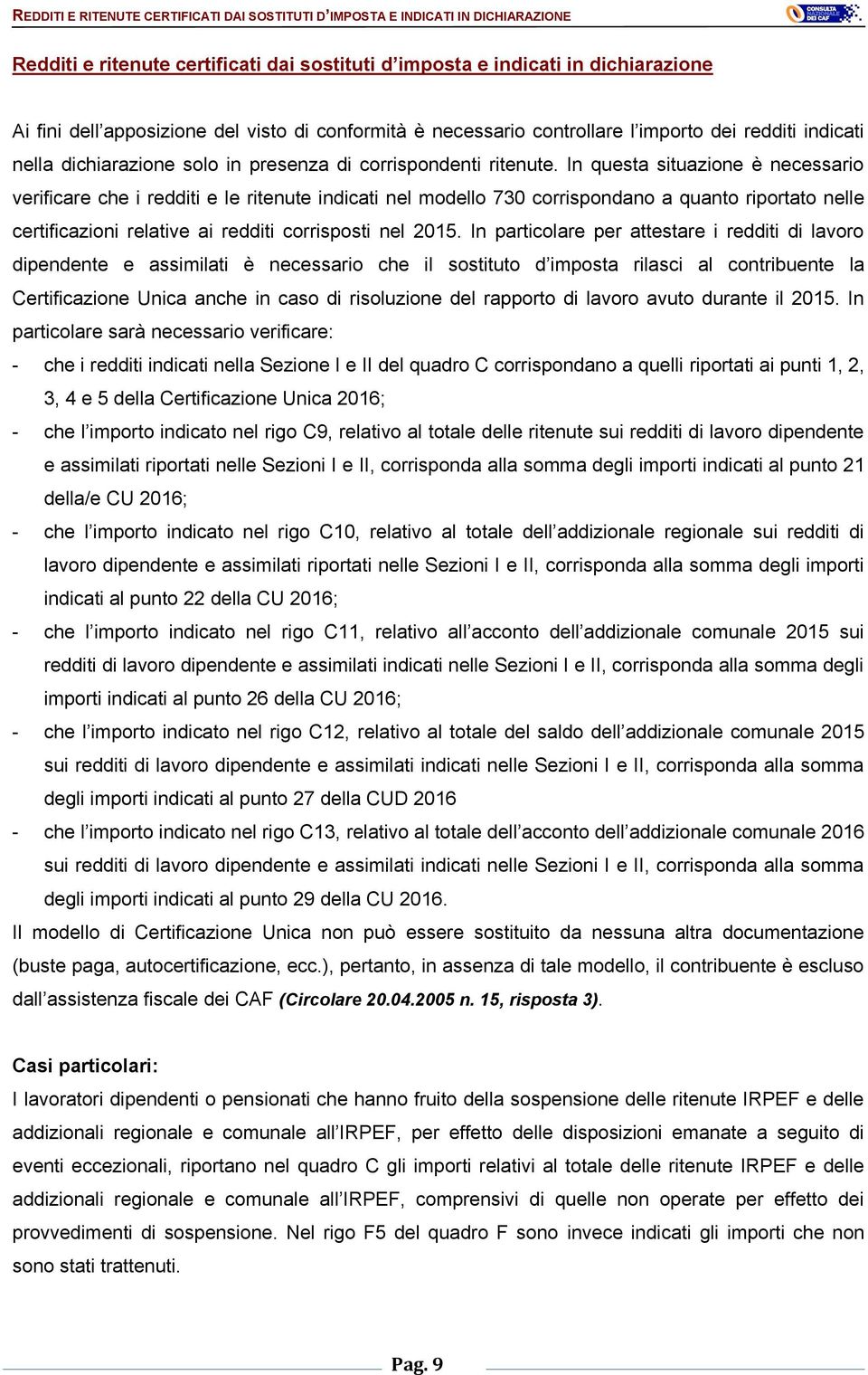 In questa situazione è necessario verificare che i redditi e le ritenute indicati nel modello 730 corrispondano a quanto riportato nelle certificazioni relative ai redditi corrisposti nel 2015.